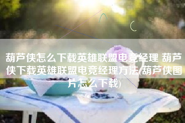 葫芦侠怎么下载英雄联盟电竞经理 葫芦侠下载英雄联盟电竞经理方法(葫芦侠图片怎么下载)