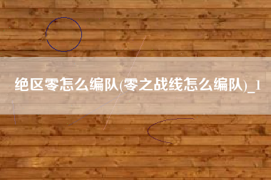 绝区零怎么编队(零之战线怎么编队)_1