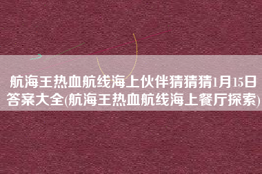 航海王热血航线海上伙伴猜猜猜1月15日答案大全(航海王热血航线海上餐厅探索)