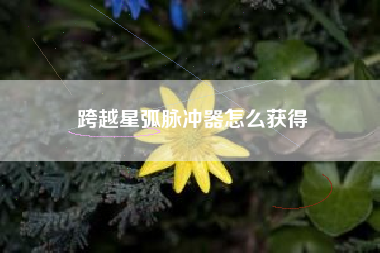 跨越星弧脉冲器怎么获得
