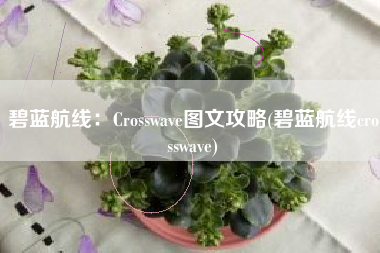 碧蓝航线：Crosswave图文攻略(碧蓝航线crosswave)