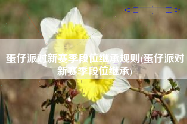 蛋仔派对新赛季段位继承规则(蛋仔派对新赛季段位继承)