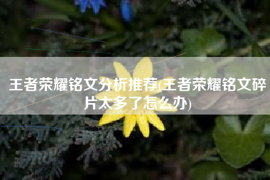 王者荣耀铭文分析推荐(王者荣耀铭文碎片太多了怎么办)