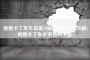 跑跑卡丁车手游第10届CP赛名人堂攻略(跑跑卡丁车手游官网下载)