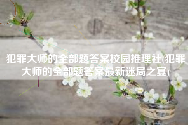 犯罪大师的全部题答案校园推理社(犯罪大师的全部题答案最新迷局之宴)