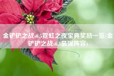 金铲铲之战s6.5霓虹之夜宝典奖励一览(金铲铲之战s6.5最强阵容)