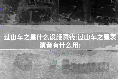 过山车之星什么设施赚钱(过山车之星表演者有什么用)
