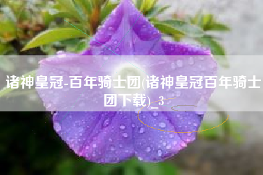 诸神皇冠-百年骑士团(诸神皇冠百年骑士团下载)_3