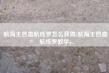 航海王热血航线罗怎么获得(航海王热血航线罗教学)