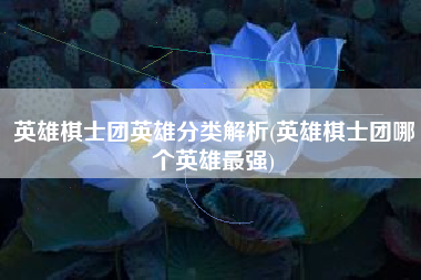 英雄棋士团英雄分类解析(英雄棋士团哪个英雄最强)
