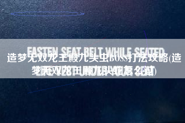 造梦无双龙王殿九头虫BOSS打法攻略(造梦无双龙王殿九头蛇怎么过)