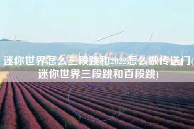 迷你世界怎么三段跳和2022怎么做传送门(迷你世界三段跳和百段跳)