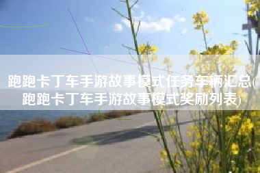 跑跑卡丁车手游故事模式任务车辆汇总(跑跑卡丁车手游故事模式奖励列表)