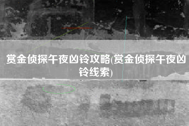 赏金侦探午夜凶铃攻略(赏金侦探午夜凶铃线索)