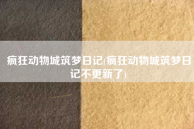 疯狂动物城筑梦日记(疯狂动物城筑梦日记不更新了)