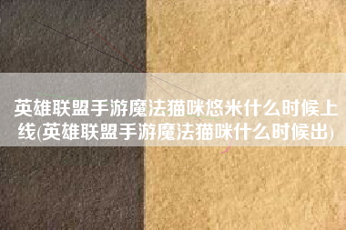 英雄联盟手游魔法猫咪悠米什么时候上线(英雄联盟手游魔法猫咪什么时候出)