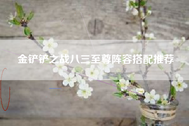金铲铲之战八三至尊阵容搭配推荐