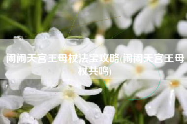 闹闹天宫王母杖法宝攻略(闹闹天宫王母杖共鸣)