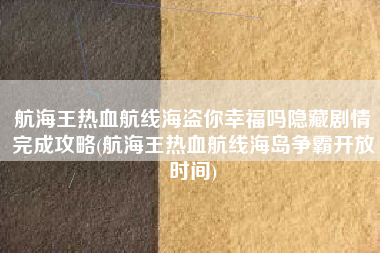 航海王热血航线海盗你幸福吗隐藏剧情完成攻略(航海王热血航线海岛争霸开放时间)