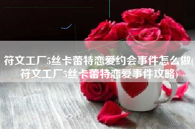 符文工厂5丝卡蕾特恋爱约会事件怎么做(符文工厂5丝卡蕾特恋爱事件攻略)