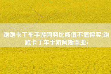 跑跑卡丁车手游阿努比斯值不值得买(跑跑卡丁车手游阿斯翠亚)