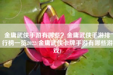 金庸武侠手游有哪些？金庸武侠手游排行榜一览2022(金庸武侠卡牌手游有哪些游戏)