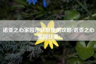 诺亚之心家园币获取使用攻略(诺亚之心家园任务)