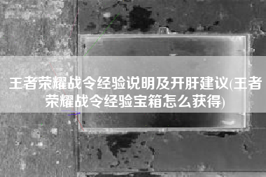 王者荣耀战令经验说明及开肝建议(王者荣耀战令经验宝箱怎么获得)