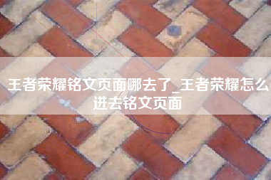 王者荣耀铭文页面哪去了_王者荣耀怎么进去铭文页面