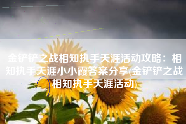 金铲铲之战相知执手天涯活动攻略：相知执手天涯小小霞答案分享(金铲铲之战相知执手天涯活动)
