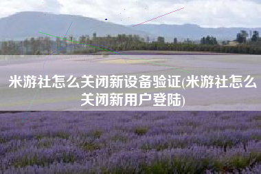 米游社怎么关闭新设备验证(米游社怎么关闭新用户登陆)