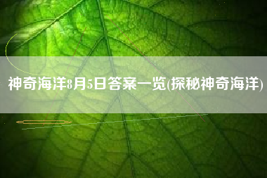 神奇海洋8月5日答案一览(探秘神奇海洋)