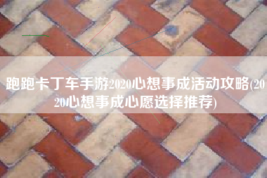 跑跑卡丁车手游2020心想事成活动攻略(2020心想事成心愿选择推荐)