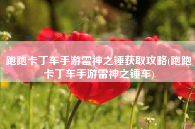跑跑卡丁车手游雷神之锤获取攻略(跑跑卡丁车手游雷神之锤车)