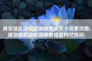 视觉错乱诡船谜案前传全关卡线索攻略(视觉错乱诡船谜案前传官网兑换码)