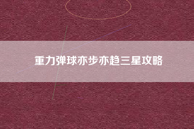 重力弹球亦步亦趋三星攻略