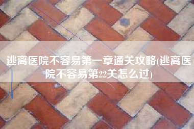逃离医院不容易第一章通关攻略(逃离医院不容易第22关怎么过)