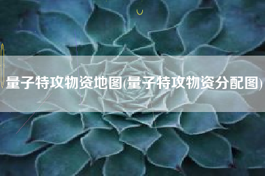量子特攻物资地图(量子特攻物资分配图)