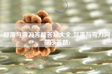 部落与弯刀答题答案大全(部落与弯刀阿曼莎答题)