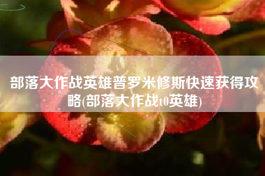 部落大作战英雄普罗米修斯快速获得攻略(部落大作战t0英雄)