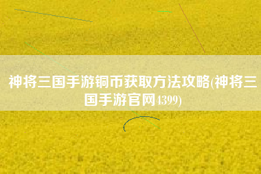 神将三国手游铜币获取方法攻略(神将三国手游官网4399)