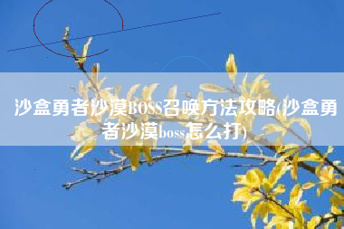 沙盒勇者沙漠BOSS召唤方法攻略(沙盒勇者沙漠boss怎么打)