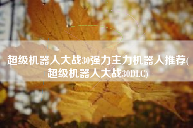 超级机器人大战30强力主力机器人推荐(超级机器人大战30DLC)