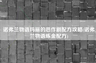 诺弗兰物语玛丽的恶作剧配方攻略(诺弗兰物语炼金配方)