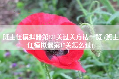 班主任模拟器第131关过关方法一览 (班主任模拟器第17关怎么过)