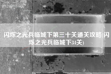 闪烁之光兵临城下第三十关通关攻略(闪烁之光兵临城下34关)