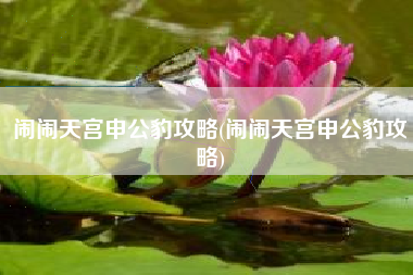 闹闹天宫申公豹攻略(闹闹天宫申公豹攻略)