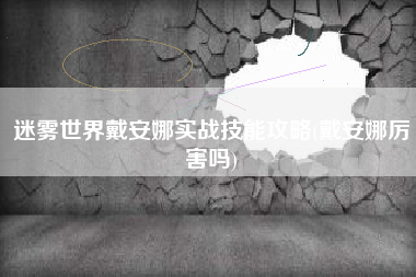 迷雾世界戴安娜实战技能攻略(戴安娜厉害吗)