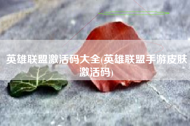 英雄联盟激活码大全(英雄联盟手游皮肤激活码)