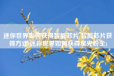 迷你世界如何获得智能芯片 智能芯片获得方式(迷你世界如何获得星光粉尘)